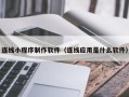 哈密连线小程序制作软件（连线应用是什么软件）