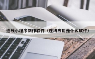 哈密连线小程序制作软件（连线应用是什么软件）