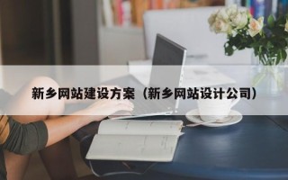 哈密新乡网站建设方案（新乡网站设计公司）