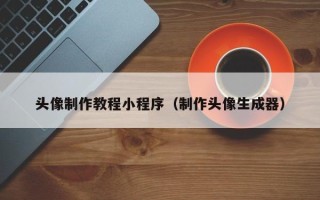 哈密头像制作教程小程序（制作头像生成器）