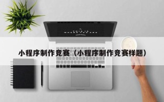 哈密小程序制作竞赛（小程序制作竞赛样题）