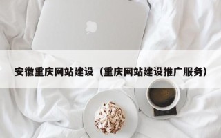 哈密安徽重庆网站建设（重庆网站建设推广服务）