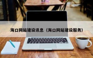 哈密海口网站建设讯息（海口网站建设服务）