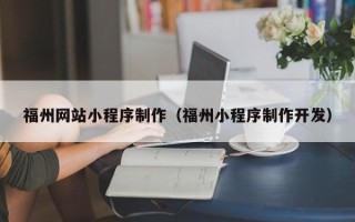 哈密福州网站小程序制作（福州小程序制作开发）