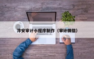 哈密淳安审计小程序制作（审计微信）