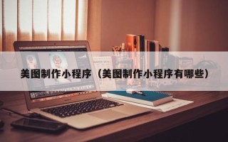 哈密美图制作小程序（美图制作小程序有哪些）