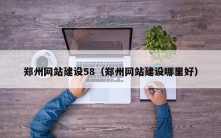 哈密郑州网站建设58（郑州网站建设哪里好）