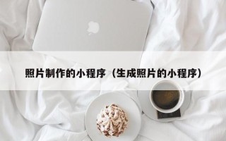 哈密照片制作的小程序（生成照片的小程序）