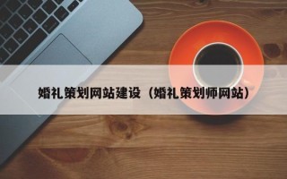 哈密婚礼策划网站建设（婚礼策划师网站）